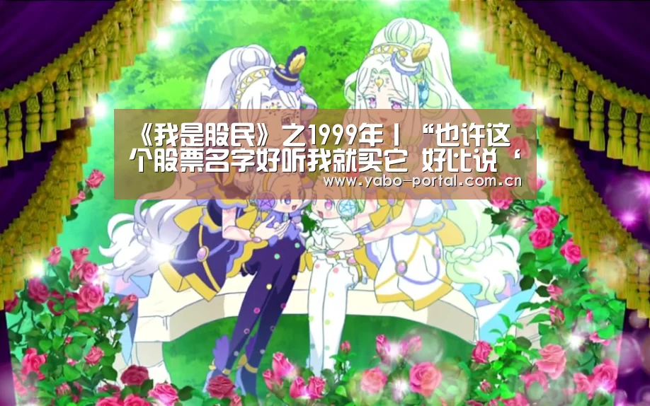 《我是股民》之1999年丨“也许这个股票名字好听我就买它 好比说‘长虹’ 长红嘛”-亚博体育(图1) 亚博app