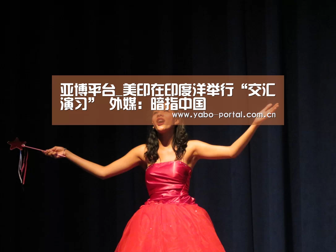 亚博平台_美印在印度洋举行“交汇演习” 外媒:暗指中国(图1) 亚博app