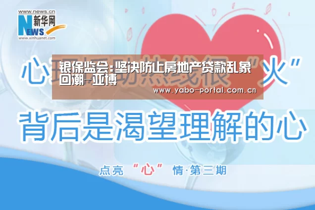 银保监会:坚决防止房地产贷款乱象回潮-亚博(图1) 亚博体育